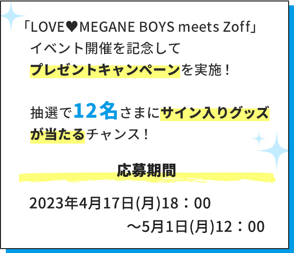 「LOVE♥MEGANE BOYS meets Zoff」イベント開催を記念してプレゼントキャンペーンを実施！抽選で12名さまにサイン入りグッズが当たるチャンス！