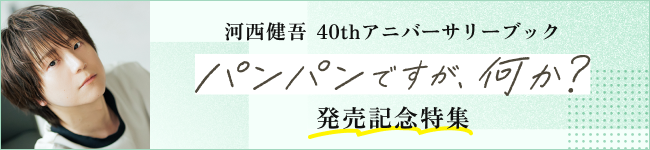 「河西健吾 40thアニバーサリーブック パンパンですが、何か？」特集
