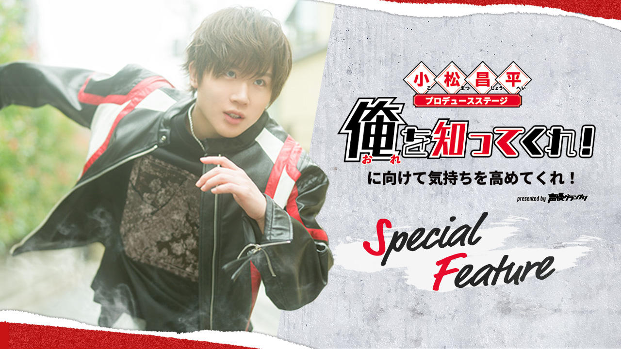 『小松昌平プロデュースステージ「俺を知ってくれ！」に向けて気持ちを高めてくれ！』イベント特集