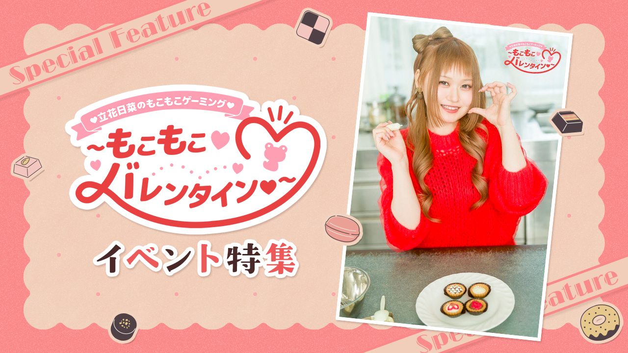 『立花日菜のもこもこゲーミング～もこもこバレンタイン♥～』イベント特集
