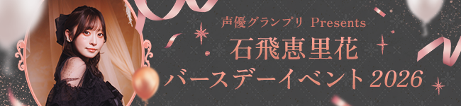 『声優グランプリPresents 石飛恵里花バースデーイベント2026』イベント特集