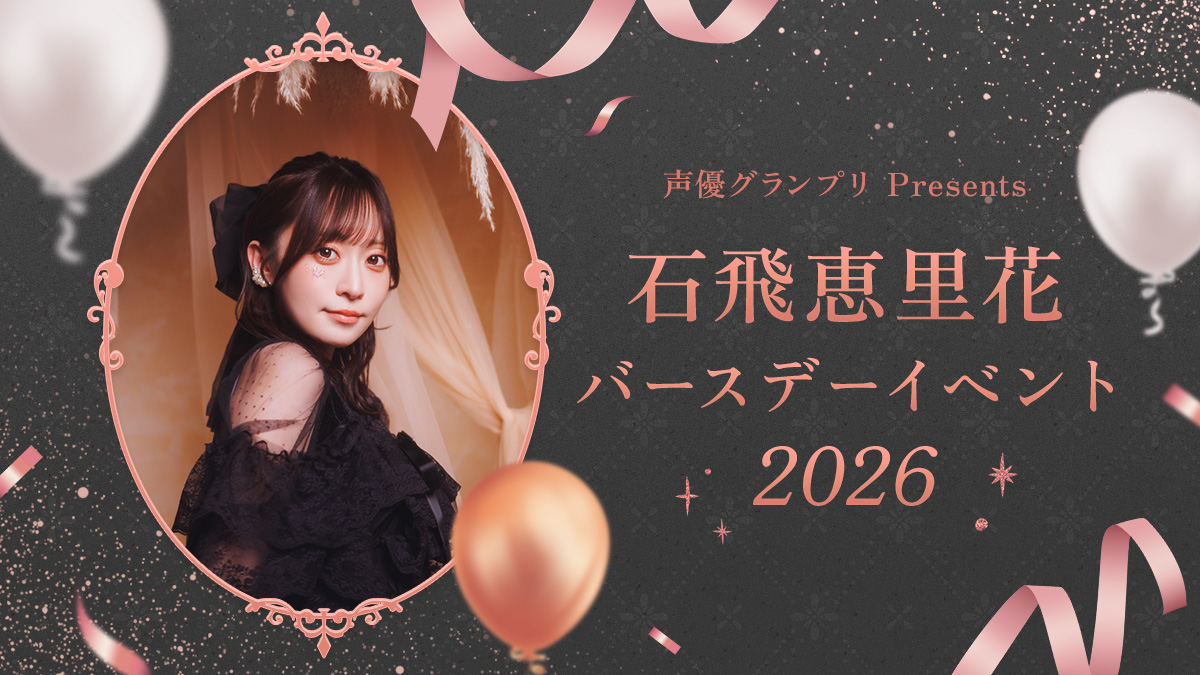 『声優グランプリPresents 石飛恵里花バースデーイベント2026』イベント特集