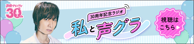 「声優グランプリ」30 周年記念ラジオ〜私と声グラ〜