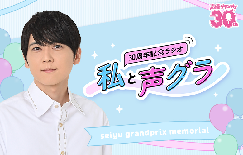 「声優グランプリ」30 周年記念ラジオ〜私と声グラ〜
