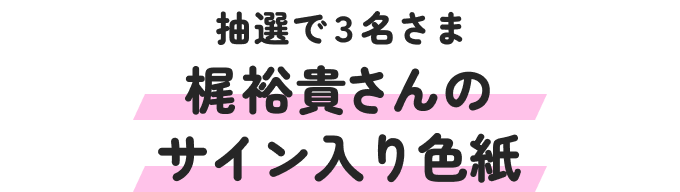 抽選で3名さまに梶裕貴さんのサイン入り色紙をプレゼント！